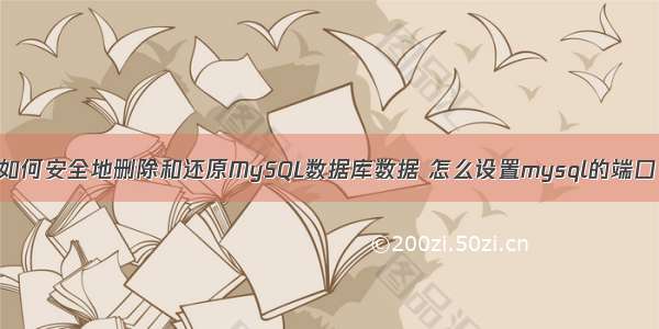 如何安全地删除和还原MySQL数据库数据 怎么设置mysql的端口