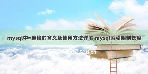 mysql中=连接的含义及使用方法详解 mysql索引限制长度