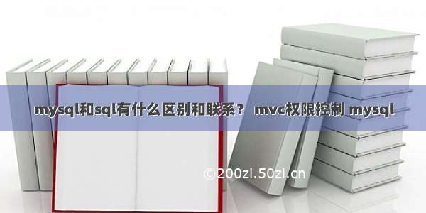 mysql和sql有什么区别和联系？ mvc权限控制 mysql