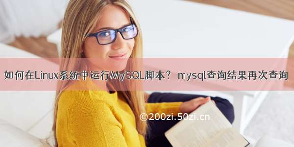 如何在Linux系统中运行MySQL脚本？ mysql查询结果再次查询