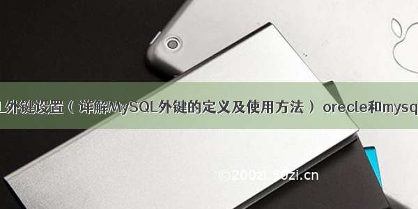 MySQL外键设置（详解MySQL外键的定义及使用方法） orecle和mysql区别