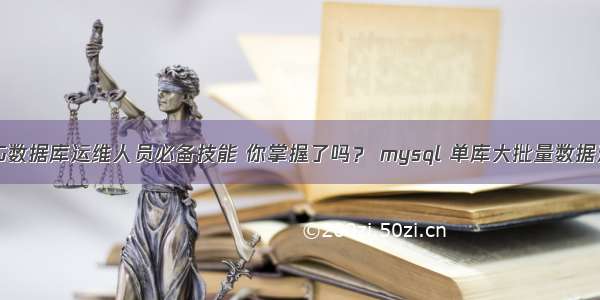 MySQL G数据库运维人员必备技能 你掌握了吗？ mysql 单库大批量数据迁移方法