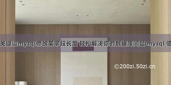 根据输入的关键词mysql修改某字段长度 轻松解决你的数据库问题 mysql 值加字符串吗