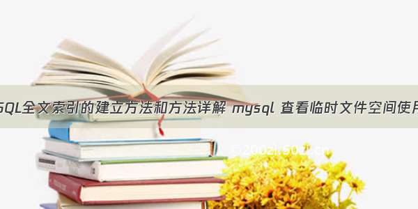 MySQL全文索引的建立方法和方法详解 mysql 查看临时文件空间使用量