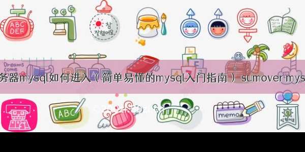 服务器mysql如何进入（简单易懂的mysql入门指南） sumover mysql