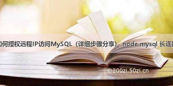 如何授权远程IP访问MySQL（详细步骤分享） node mysql 长连接