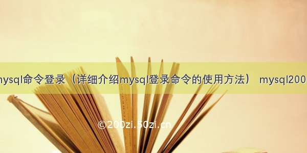 mysql命令登录（详细介绍mysql登录命令的使用方法） mysql200m