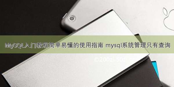 MySQL入门教程简单易懂的使用指南 mysql系统管理只有查询