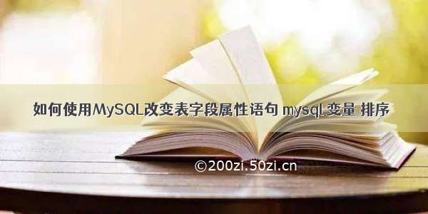 如何使用MySQL改变表字段属性语句 mysql 变量 排序