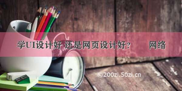 学UI设计好 还是网页设计好？ – 网络