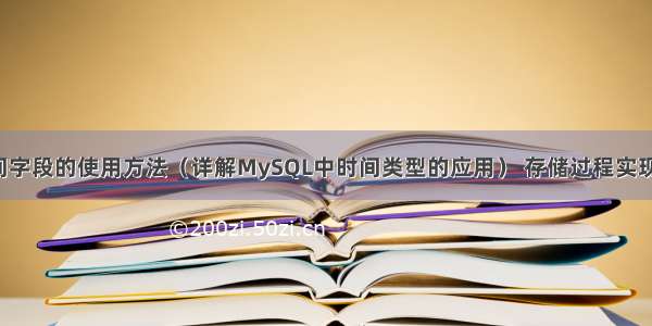 MySQL 时间字段的使用方法（详解MySQL中时间类型的应用） 存储过程实现报表mysql