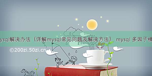 mysql解决办法（详解mysql常见问题及解决方法） mysql 多因子模型