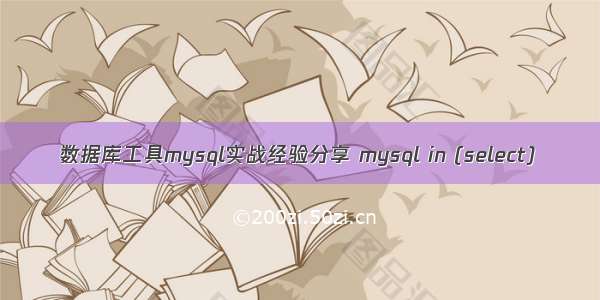 数据库工具mysql实战经验分享 mysql in (select)