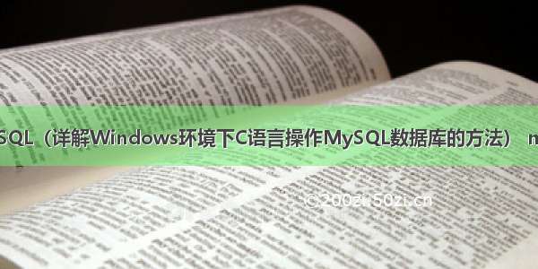 Windows C操作MySQL（详解Windows环境下C语言操作MySQL数据库的方法） mysql insert语句实例