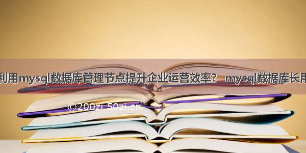 如何利用mysql数据库管理节点提升企业运营效率？ mysql数据库长用命令