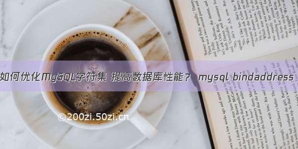 如何优化MySQL字符集 提高数据库性能？ mysql bindaddress