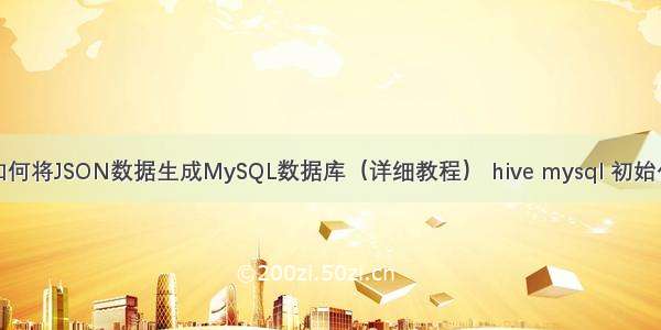 如何将JSON数据生成MySQL数据库（详细教程） hive mysql 初始化