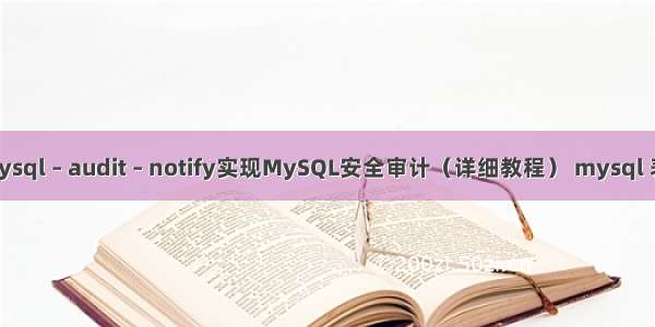 如何使用mysql – audit – notify实现MySQL安全审计（详细教程） mysql 表 字段 编码