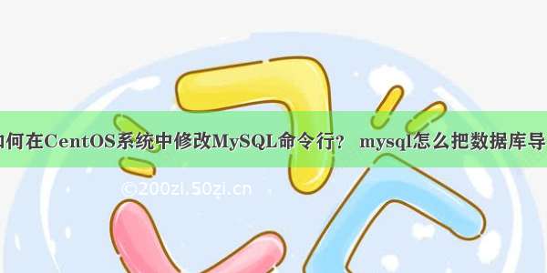 如何在CentOS系统中修改MySQL命令行？ mysql怎么把数据库导出