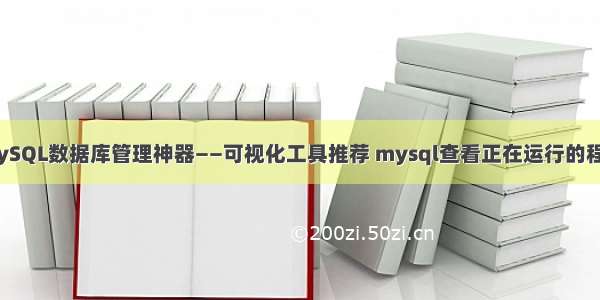 MySQL数据库管理神器——可视化工具推荐 mysql查看正在运行的程序