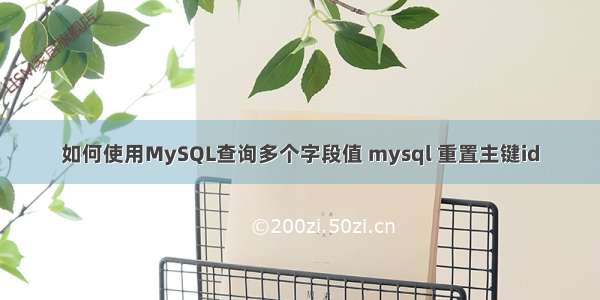 如何使用MySQL查询多个字段值 mysql 重置主键id