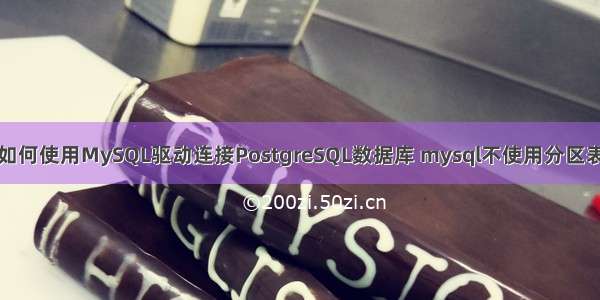 如何使用MySQL驱动连接PostgreSQL数据库 mysql不使用分区表