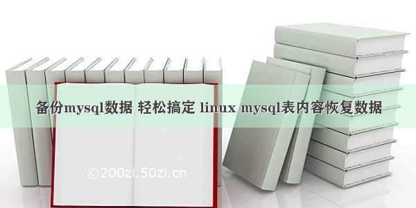 备份mysql数据 轻松搞定 linux mysql表内容恢复数据