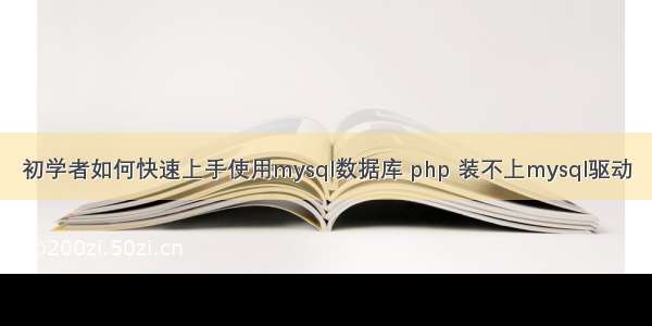 初学者如何快速上手使用mysql数据库 php 装不上mysql驱动