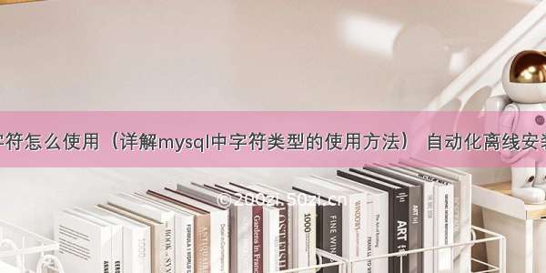 mysql字符怎么使用（详解mysql中字符类型的使用方法） 自动化离线安装 mysql