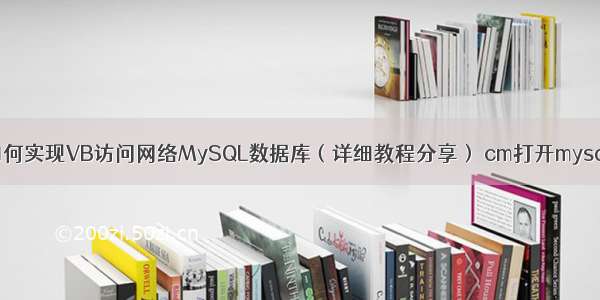 如何实现VB访问网络MySQL数据库（详细教程分享） cm打开mysql