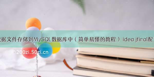 如何将数据文件存储到MySQL数据库中（简单易懂的教程） idea jfinal配置mysql