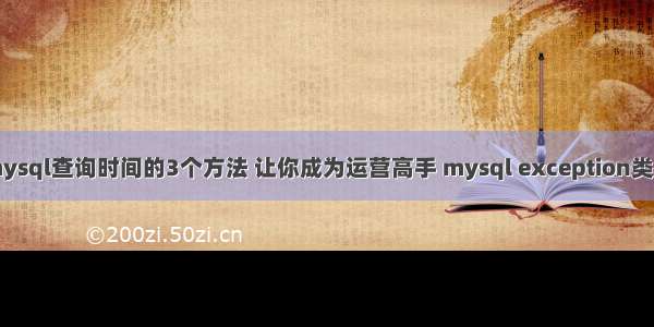 mysql查询时间的3个方法 让你成为运营高手 mysql exception类型