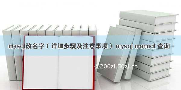 mysql改名字（详细步骤及注意事项） mysql manual 查询