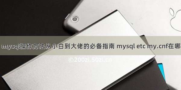 mysql操作方法从小白到大佬的必备指南 mysql etc my.cnf在哪