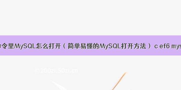 在命令里MySQL怎么打开（简单易懂的MySQL打开方法） c ef6 mysql