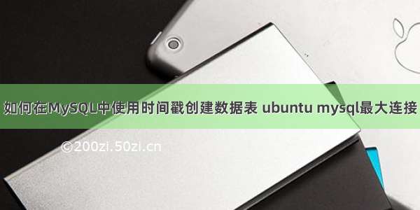 如何在MySQL中使用时间戳创建数据表 ubuntu mysql最大连接