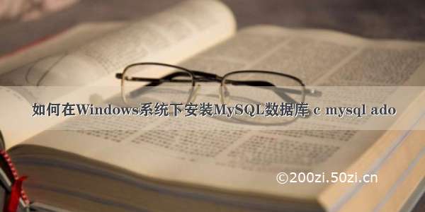 如何在Windows系统下安装MySQL数据库 c mysql ado