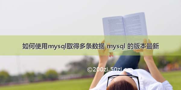 如何使用mysql取得多条数据 mysql 的版本最新