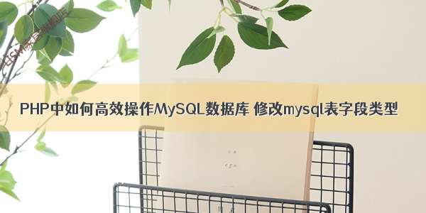 PHP中如何高效操作MySQL数据库 修改mysql表字段类型