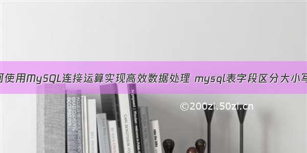 如何使用MySQL连接运算实现高效数据处理 mysql表字段区分大小写吗