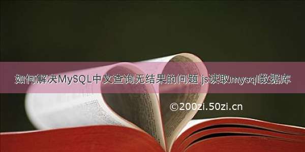 如何解决MySQL中文查询无结果的问题 js读取mysql数据库