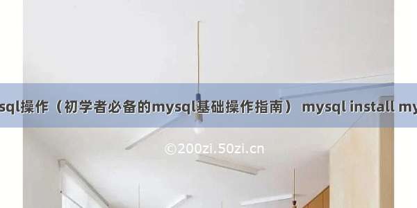 mysql操作（初学者必备的mysql基础操作指南） mysql install my.ini