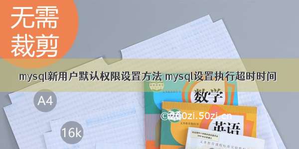 mysql新用户默认权限设置方法 mysql设置执行超时时间