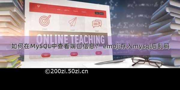 如何在MySQL中查看端口信息？ emoji存入mysql后乱码