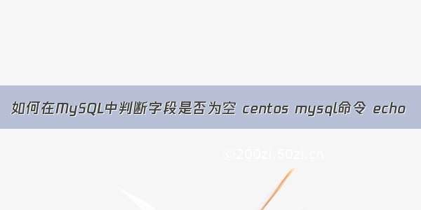 如何在MySQL中判断字段是否为空 centos mysql命令 echo