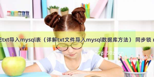 如何把txt导入mysql表（详解txt文件导入mysql数据库方法） 同步锁 mysql