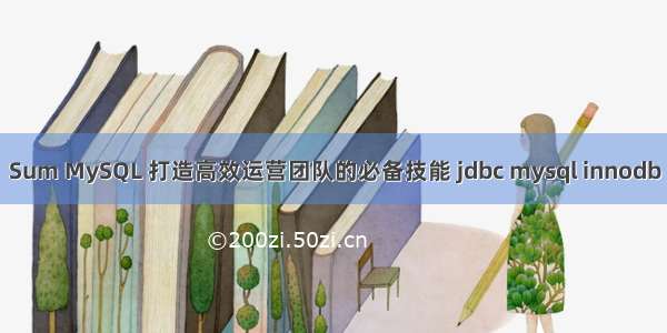 Sum MySQL 打造高效运营团队的必备技能 jdbc mysql innodb