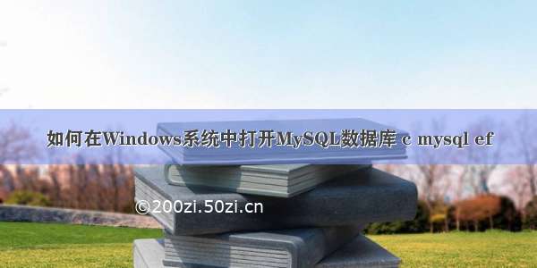 如何在Windows系统中打开MySQL数据库 c mysql ef