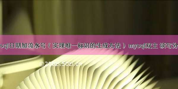 mysql日期加流水号（实现唯一标识的生成方法） mysql双主 读写分离