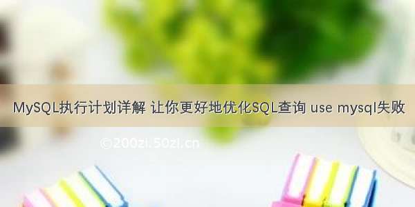 MySQL执行计划详解 让你更好地优化SQL查询 use mysql失败